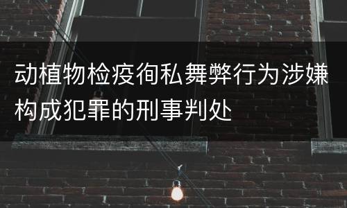 动植物检疫徇私舞弊行为涉嫌构成犯罪的刑事判处