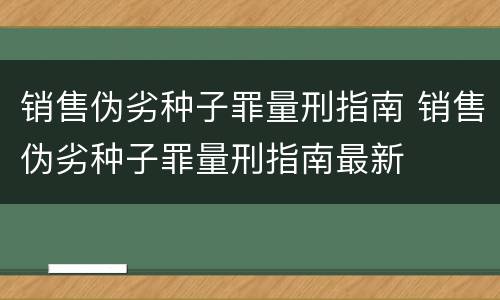 销售伪劣种子罪量刑指南 销售伪劣种子罪量刑指南最新