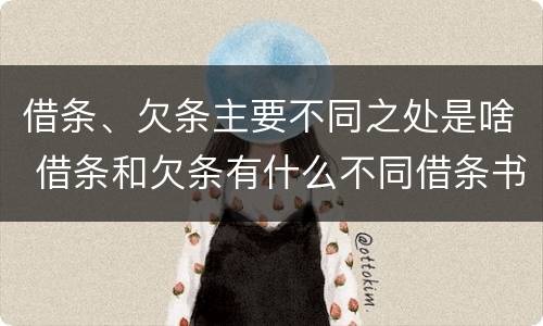 借条、欠条主要不同之处是啥 借条和欠条有什么不同借条书写