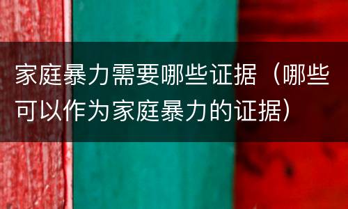 家庭暴力需要哪些证据（哪些可以作为家庭暴力的证据）