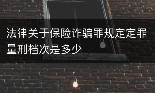 法律关于保险诈骗罪规定定罪量刑档次是多少