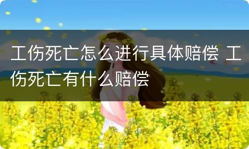 工伤死亡怎么进行具体赔偿 工伤死亡有什么赔偿