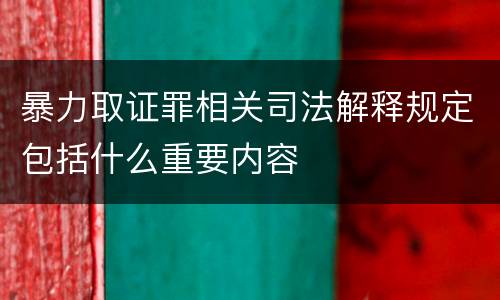 暴力取证罪相关司法解释规定包括什么重要内容