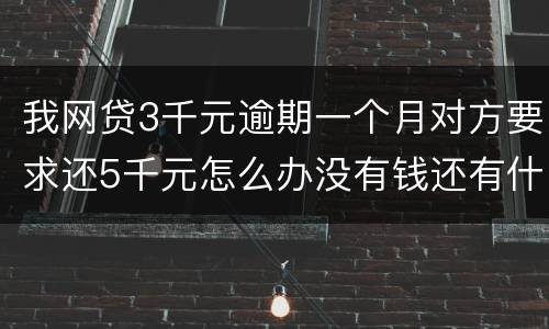 我网贷3千元逾期一个月对方要求还5千元怎么办没有钱还有什么严重后果吗