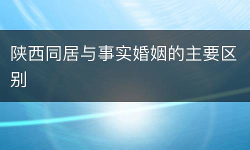 陕西同居与事实婚姻的主要区别