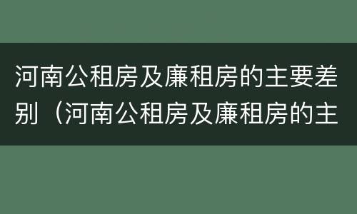 河南公租房及廉租房的主要差别（河南公租房及廉租房的主要差别有哪些）