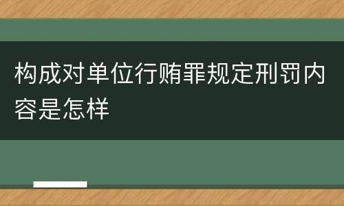 构成对单位行贿罪规定刑罚内容是怎样