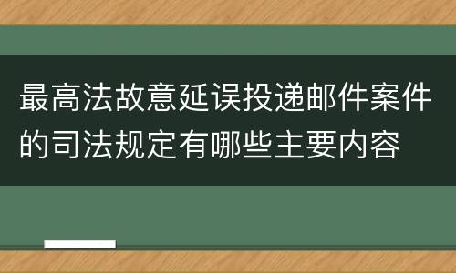 最高法故意延误投递邮件案件的司法规定有哪些主要内容