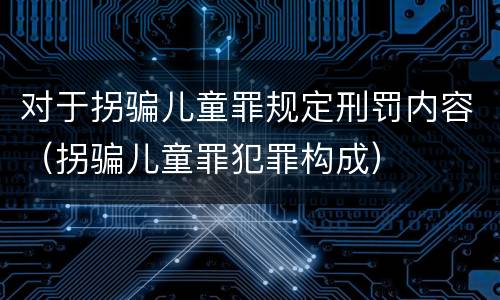对于拐骗儿童罪规定刑罚内容（拐骗儿童罪犯罪构成）