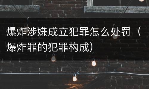 爆炸涉嫌成立犯罪怎么处罚（爆炸罪的犯罪构成）