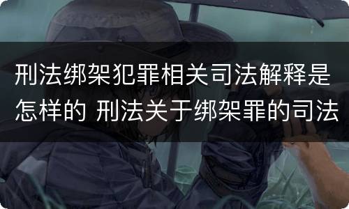 刑法绑架犯罪相关司法解释是怎样的 刑法关于绑架罪的司法解释
