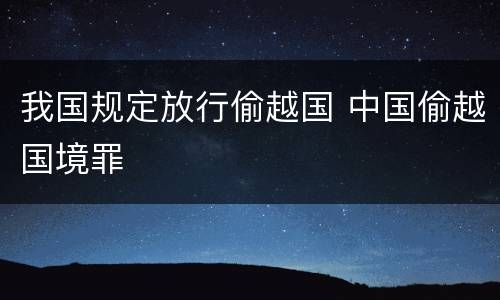 我国规定放行偷越国 中国偷越国境罪