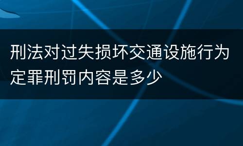刑法对过失损坏交通设施行为定罪刑罚内容是多少