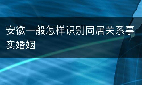 安徽一般怎样识别同居关系事实婚姻