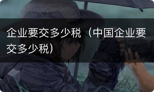 企业要交多少税（中国企业要交多少税）
