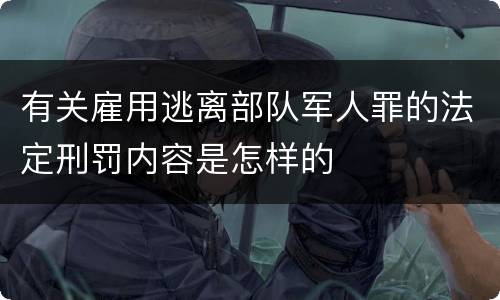 有关雇用逃离部队军人罪的法定刑罚内容是怎样的