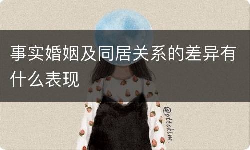 事实婚姻及同居关系的差异有什么表现