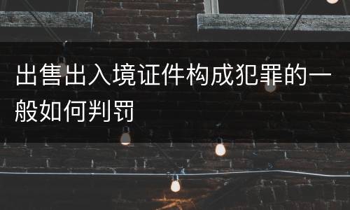 出售出入境证件构成犯罪的一般如何判罚