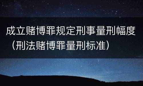 成立赌博罪规定刑事量刑幅度（刑法赌博罪量刑标准）