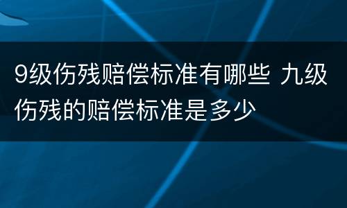 9级伤残赔偿标准有哪些 九级伤残的赔偿标准是多少