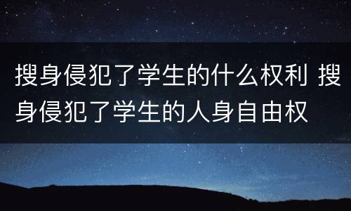搜身侵犯了学生的什么权利 搜身侵犯了学生的人身自由权