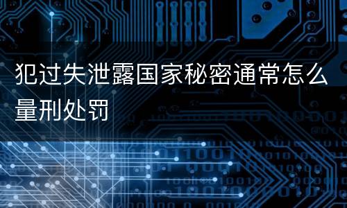 犯过失泄露国家秘密通常怎么量刑处罚
