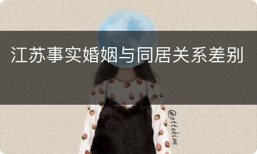 江苏事实婚姻与同居关系差别