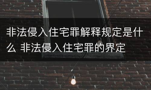 非法侵入住宅罪解释规定是什么 非法侵入住宅罪的界定