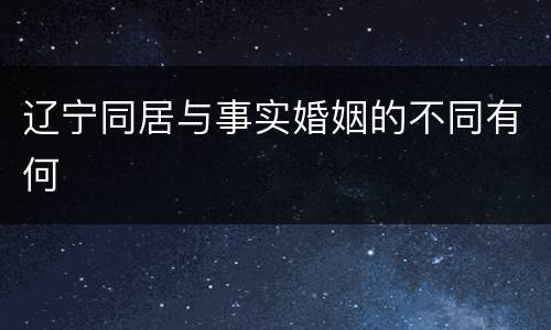 辽宁同居与事实婚姻的不同有何