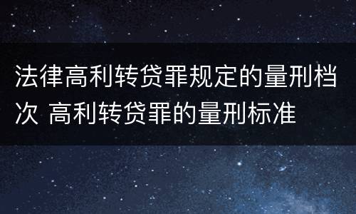 法律高利转贷罪规定的量刑档次 高利转贷罪的量刑标准