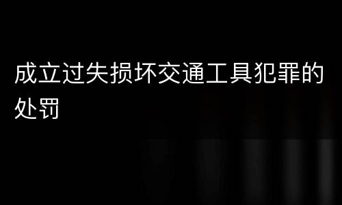 成立过失损坏交通工具犯罪的处罚