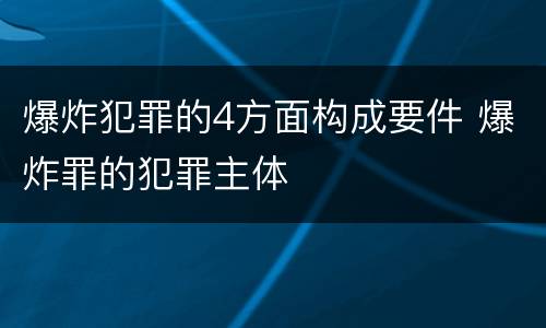 爆炸犯罪的4方面构成要件 爆炸罪的犯罪主体