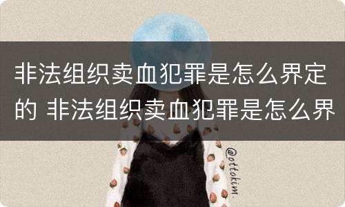 非法组织卖血犯罪是怎么界定的 非法组织卖血犯罪是怎么界定的罪名