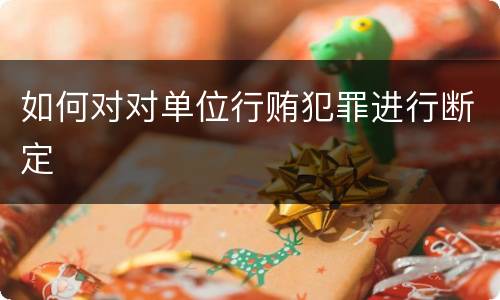 如何对对单位行贿犯罪进行断定