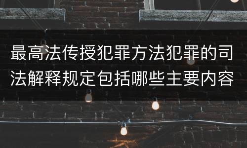 最高法传授犯罪方法犯罪的司法解释规定包括哪些主要内容