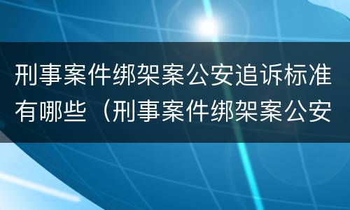刑事案件绑架案公安追诉标准有哪些（刑事案件绑架案公安追诉标准有哪些内容）