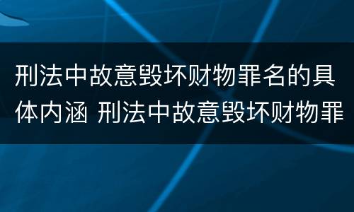 刑法中故意毁坏财物罪名的具体内涵 刑法中故意毁坏财物罪名的具体内涵包括