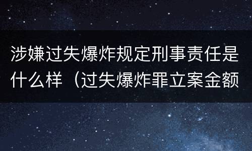 涉嫌过失爆炸规定刑事责任是什么样（过失爆炸罪立案金额标准）
