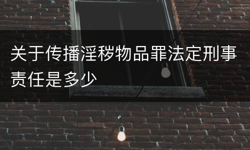 关于传播淫秽物品罪法定刑事责任是多少