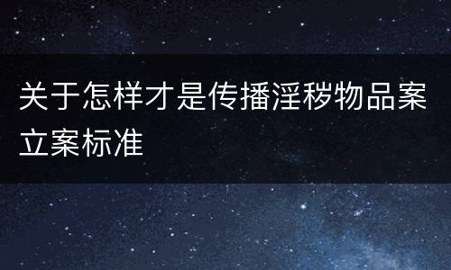 关于怎样才是传播淫秽物品案立案标准