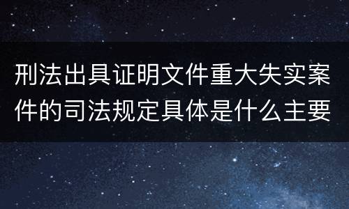 刑法出具证明文件重大失实案件的司法规定具体是什么主要内容