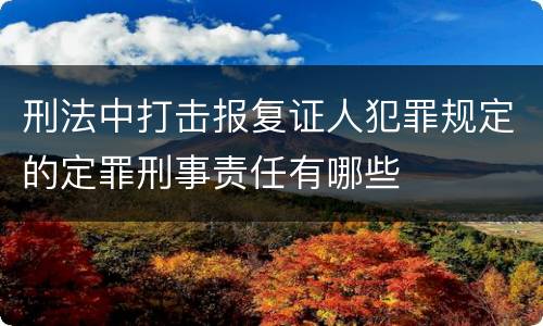 刑法中打击报复证人犯罪规定的定罪刑事责任有哪些
