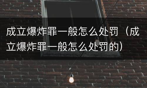 成立爆炸罪一般怎么处罚（成立爆炸罪一般怎么处罚的）