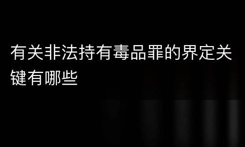 有关非法持有毒品罪的界定关键有哪些