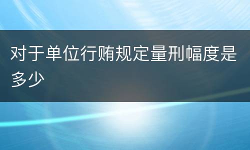 对于单位行贿规定量刑幅度是多少