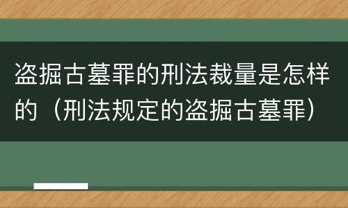 盗掘古墓罪的刑法裁量是怎样的（刑法规定的盗掘古墓罪）