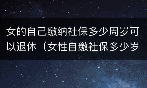 女的自己缴纳社保多少周岁可以退休（女性自缴社保多少岁可以退休?）