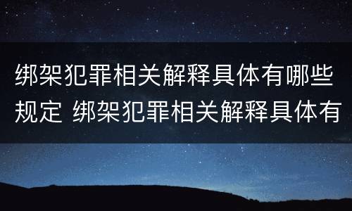 绑架犯罪相关解释具体有哪些规定 绑架犯罪相关解释具体有哪些规定和规定