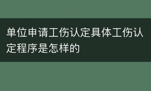 单位申请工伤认定具体工伤认定程序是怎样的