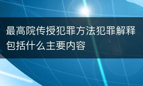最高院传授犯罪方法犯罪解释包括什么主要内容